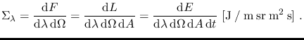 $\displaystyle \Sigma_{\lambda}=\frac{\mathrm{d} F}{\mathrm{d} \lambda \, \mathr...
...ega \, \mathrm{d} A \,
\mathrm{d} t}~\mathrm{[J \: / \: m \: sr \: m^2 \: s]}~.$
