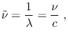 $\displaystyle \tilde{\nu}=\frac{1}{\lambda}=\frac{\nu}{c}~,$