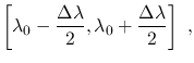 $\displaystyle \left[\lambda_0-\frac{\Delta\lambda}{2},\lambda_0+\frac{\Delta\lambda}{2}\right]~,$