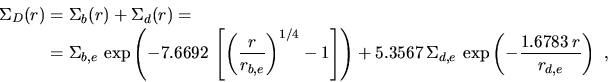 \begin{displaymath}\begin{split}\Sigma_D(r)&=\Sigma_b(r)+\Sigma_d(r)=\\  &=\Sigm...
...,e}\,\exp \left(-\frac{1.6783\,r}{r_{d,e}}\right)~, \end{split}\end{displaymath}