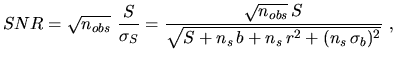 $\displaystyle SNR=\sqrt{n_{obs}}~\frac{S}{\sigma_S}=\frac{\sqrt{n_{obs}}\,S} {\sqrt{S+n_s\,b+n_s\,r^2+(n_s\,\sigma_b)^2}}~,$