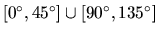 $ [0^\circ,45^\circ] \cup [90^\circ,135^\circ]$