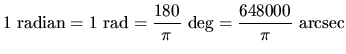 $\displaystyle 1~\textrm{radian}=1~\textrm{rad}=\frac{180}{\pi}~\textrm{deg}=\frac{648000}{\pi}~\textrm{arcsec}$
