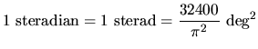 $\displaystyle 1~\textrm{steradian}=1~\textrm{sterad}=\frac{32400}{\pi^2}~\textrm{deg}^2$