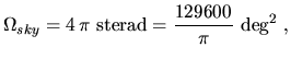 $\displaystyle \Omega_{sky}=4\,\pi~\textrm{sterad}=\frac{129600}{\pi}~\textrm{deg}^2~,$