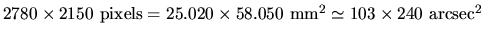 $ 2780 \times 2150~\textrm{pixels} = 25.020 \times 58.050~\textrm{mm}^2 \simeq 103 \times 240~\textrm{arcsec}^2$