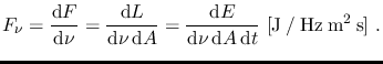 $\displaystyle F_{\nu}=\frac{\mathrm{d} F}{\mathrm{d} \nu}=
\frac{\mathrm{d} L}{...
...{d} \nu \, \mathrm{d} A \, \mathrm{d} t}
~\mathrm{[J \: / \: Hz \: m^2 \: s]}~.$