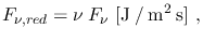 $\displaystyle F_{\nu,red}=\nu\:F_{\nu}~\mathrm{[J \: / \: m^2 \: s]}~,$