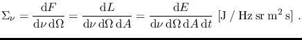 $\displaystyle \Sigma_{\nu}=\frac{\mathrm{d} F}{\mathrm{d} \nu \, \mathrm{d} \Om...
...ga \, \mathrm{d} A \,
\mathrm{d} t}~\mathrm{[J \: / \: Hz \: sr \: m^2 \: s]}~.$