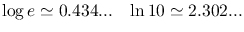 $\displaystyle \mathrm{log}\,e\simeq0.434...~~~\mathrm{ln}\,10\simeq2.302...$