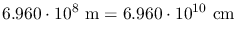 $\displaystyle 6.960\cdot10^{8}~\mathrm{m} = 6.960\cdot10^{10}~\mathrm{cm}$