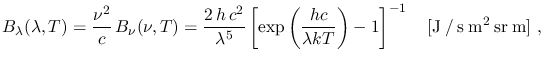 $\displaystyle B_\lambda(\lambda,T)=\frac{\nu^2}{c}\,B_\nu(\nu,T)=
\frac{2\,h\,c...
...}{\lambda kT}\right)-1\right]^{-1}~~~[\mathrm{J \: / \: s \: m^2 \: sr \: m}]~,$