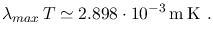 $\displaystyle \lambda_{max}\,T \simeq 2.898 \cdot 10^{-3}\,\mathrm{m\:K}~.$