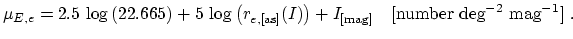 $\displaystyle \mu_{E,e}=2.5\,\log\left(22.665\right)+5\,\log\left(r_{e,\mathrm{[as]}}(I) \right)+I_{\mathrm{[mag]}}~~~\mathrm{[number~deg^{-2}~mag^{-1}]}~.$