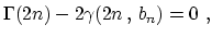 $\displaystyle \Gamma(2n) - 2 \gamma(2n \, , \, b_n)= 0~,$