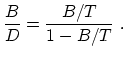 $\displaystyle \frac{B}{D} = \frac{B/T}{1-B/T}~.$