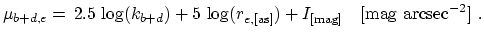 $\displaystyle \mu_{b+d,e}=\,2.5\,\log(k_{b+d})+5\,\log(r_{e,\mathrm{[as]}})+ I_{\mathrm{[mag]}}~~~\mathrm{[mag~arcsec^{-2}]}~.$