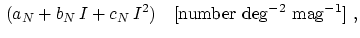 $\displaystyle \,(a_N+b_N\,I+c_N\,I^2)~~~\mathrm{[number~deg^{-2}~mag^{-1}]}~,$